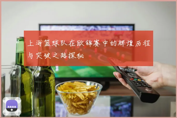 上海篮球队在欧锦赛中的辉煌历程与突破之路探秘