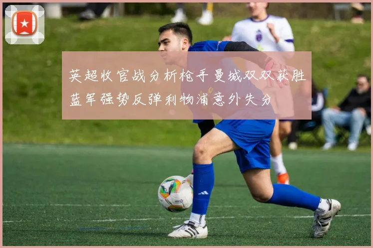英超收官战分析枪手曼城双双获胜蓝军强势反弹利物浦意外失分