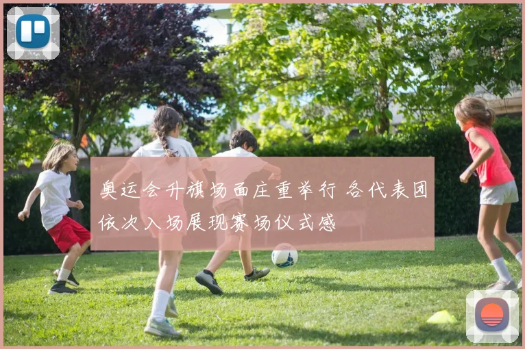 奥运会升旗场面庄重举行 各代表团依次入场展现赛场仪式感