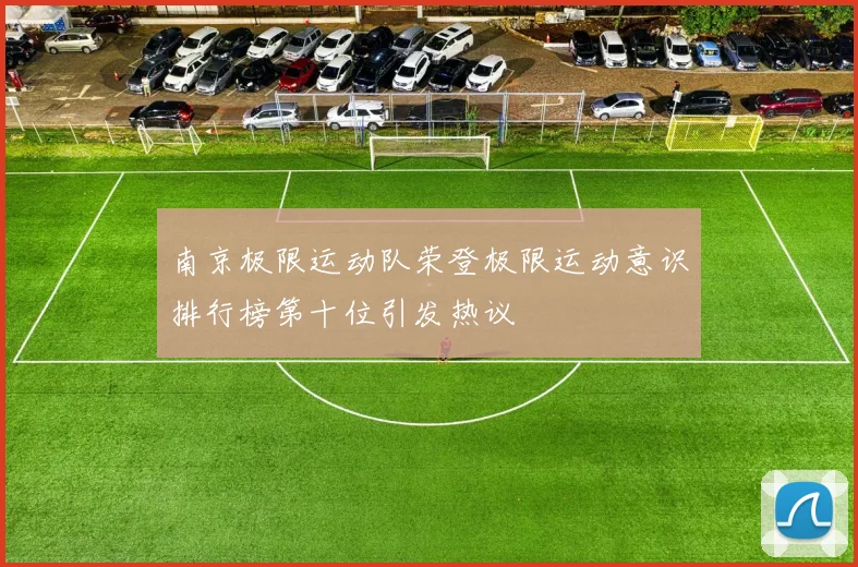 南京极限运动队荣登极限运动意识排行榜第十位引发热议