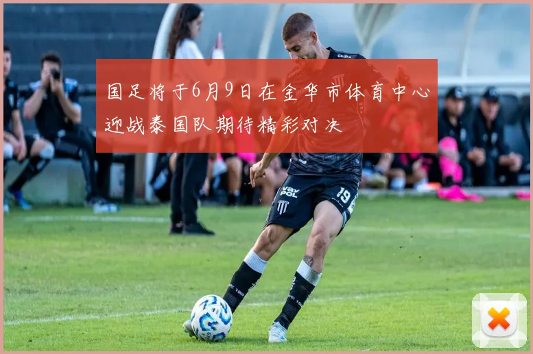 国足将于6月9日在金华市体育中心迎战泰国队期待精彩对决